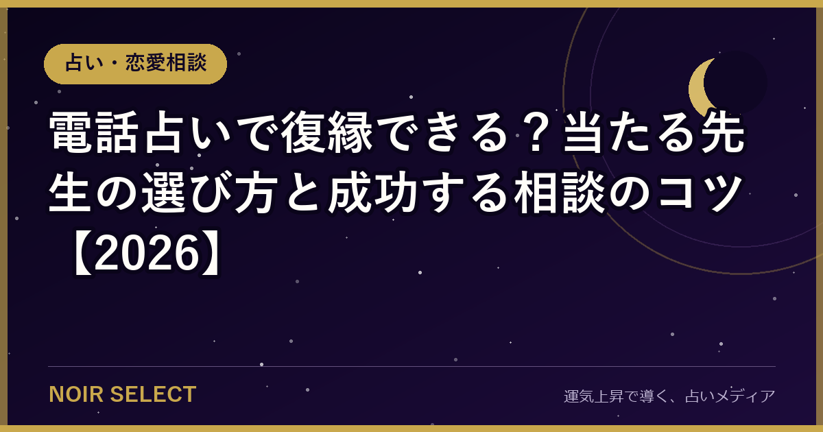 電話占いで復縁できる？当たる先生の選び方と成功する相談のコツ【2026】